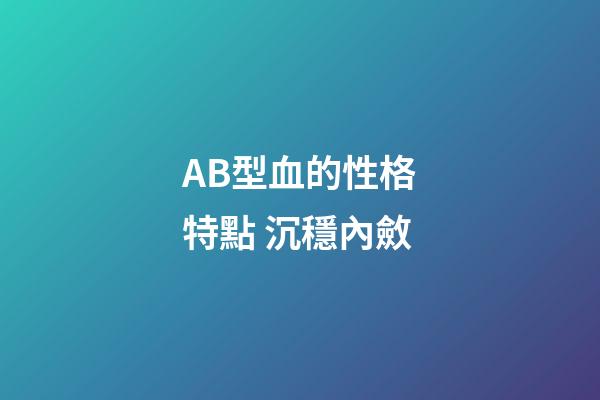 AB型血的性格特點 沉穩內斂